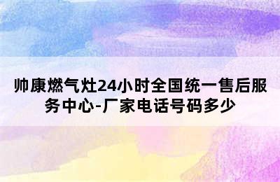 帅康燃气灶24小时全国统一售后服务中心-厂家电话号码多少