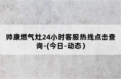 帅康燃气灶24小时客服热线点击查询-(今日-动态）