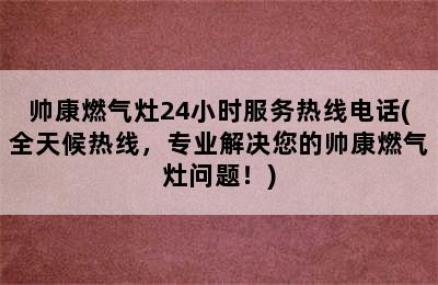 帅康燃气灶24小时服务热线电话(全天候热线，专业解决您的帅康燃气灶问题！)