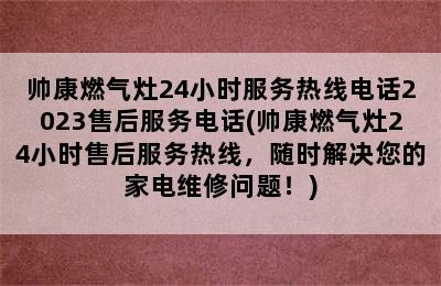 帅康燃气灶24小时服务热线电话2023售后服务电话(帅康燃气灶24小时售后服务热线，随时解决您的家电维修问题！)