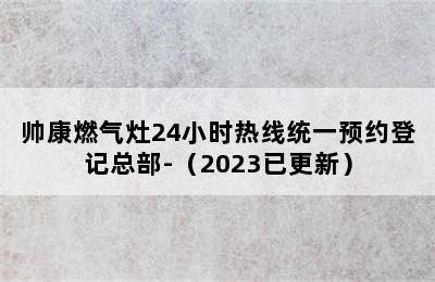 帅康燃气灶24小时热线统一预约登记总部-（2023已更新）