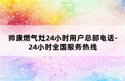 帅康燃气灶24小时用户总部电话-24小时全国服务热线