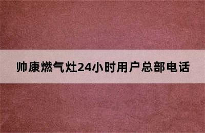 帅康燃气灶24小时用户总部电话