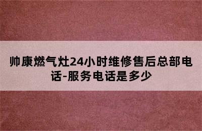 帅康燃气灶24小时维修售后总部电话-服务电话是多少