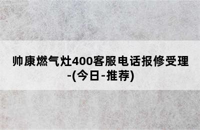 帅康燃气灶400客服电话报修受理-(今日-推荐)