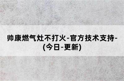 帅康燃气灶不打火-官方技术支持-(今日-更新)