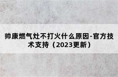 帅康燃气灶不打火什么原因-官方技术支持（2023更新）