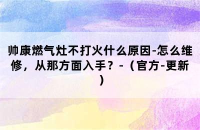 帅康燃气灶不打火什么原因-怎么维修，从那方面入手？-（官方-更新）