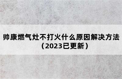 帅康燃气灶不打火什么原因解决方法（2023已更新）