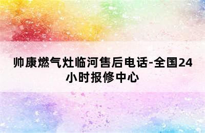 帅康燃气灶临河售后电话-全国24小时报修中心