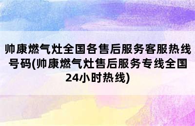 帅康燃气灶全国各售后服务客服热线号码(帅康燃气灶售后服务专线全国24小时热线)