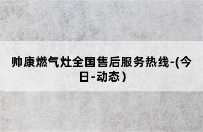 帅康燃气灶全国售后服务热线-(今日-动态）