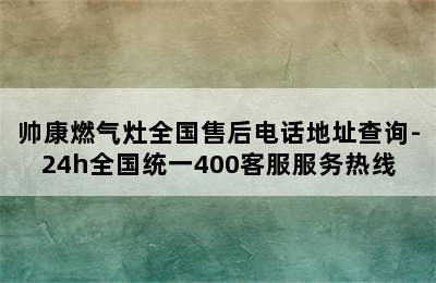 帅康燃气灶全国售后电话地址查询-24h全国统一400客服服务热线