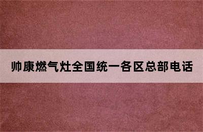 帅康燃气灶全国统一各区总部电话