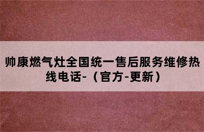 帅康燃气灶全国统一售后服务维修热线电话-（官方-更新）