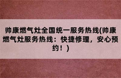 帅康燃气灶全国统一服务热线(帅康燃气灶服务热线：快捷修理，安心预约！)