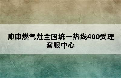 帅康燃气灶全国统一热线400受理客服中心