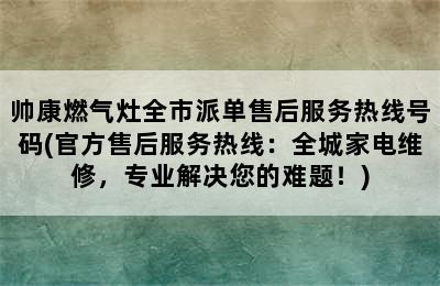 帅康燃气灶全市派单售后服务热线号码(官方售后服务热线：全城家电维修，专业解决您的难题！)