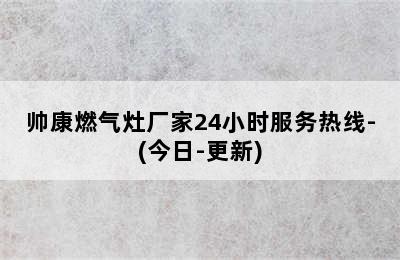 帅康燃气灶厂家24小时服务热线-(今日-更新)