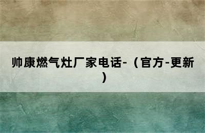 帅康燃气灶厂家电话-（官方-更新）