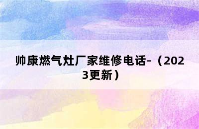 帅康燃气灶厂家维修电话-（2023更新）