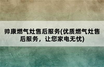 帅康燃气灶售后服务(优质燃气灶售后服务，让您家电无忧)