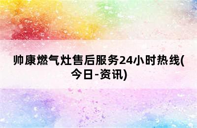 帅康燃气灶售后服务24小时热线(今日-资讯)