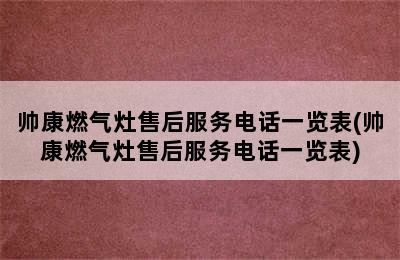 帅康燃气灶售后服务电话一览表(帅康燃气灶售后服务电话一览表)