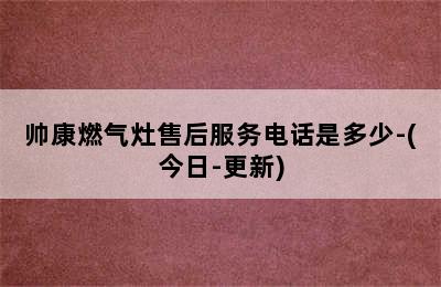 帅康燃气灶售后服务电话是多少-(今日-更新)