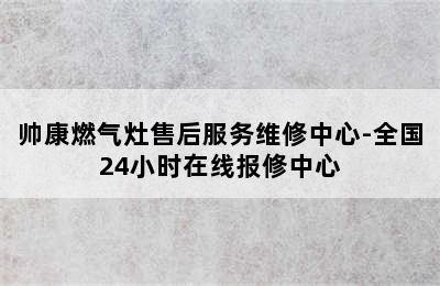 帅康燃气灶售后服务维修中心-全国24小时在线报修中心