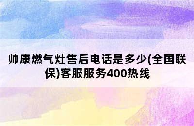 帅康燃气灶售后电话是多少(全国联保)客服服务400热线