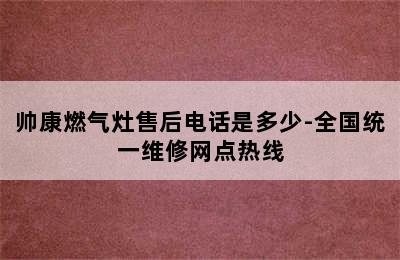 帅康燃气灶售后电话是多少-全国统一维修网点热线