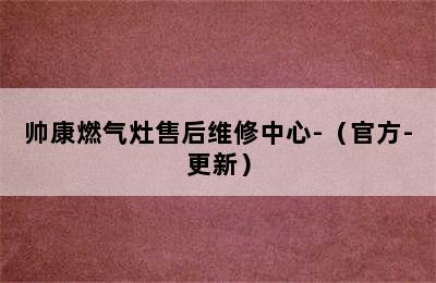 帅康燃气灶售后维修中心-（官方-更新）