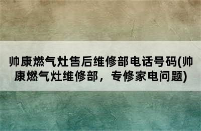 帅康燃气灶售后维修部电话号码(帅康燃气灶维修部，专修家电问题)