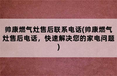 帅康燃气灶售后联系电话(帅康燃气灶售后电话，快速解决您的家电问题)