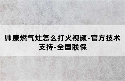 帅康燃气灶怎么打火视频-官方技术支持-全国联保