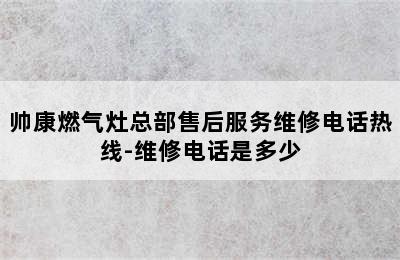 帅康燃气灶总部售后服务维修电话热线-维修电话是多少