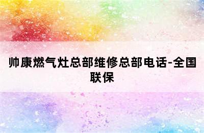 帅康燃气灶总部维修总部电话-全国联保