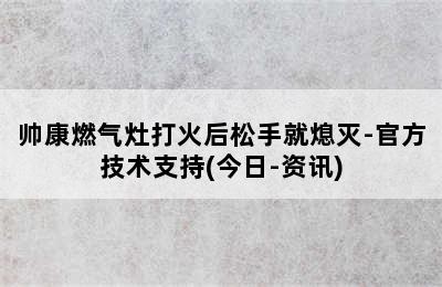 帅康燃气灶打火后松手就熄灭-官方技术支持(今日-资讯)