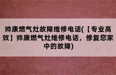 帅康燃气灶故障维修电话(【专业高效】帅康燃气灶维修电话，修复您家中的故障)