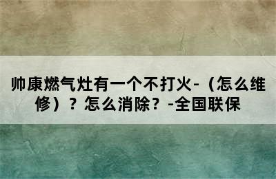 帅康燃气灶有一个不打火-（怎么维修）？怎么消除？-全国联保