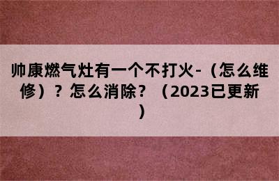 帅康燃气灶有一个不打火-（怎么维修）？怎么消除？（2023已更新）