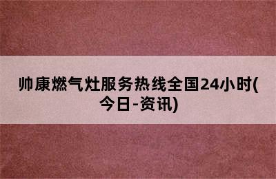 帅康燃气灶服务热线全国24小时(今日-资讯)