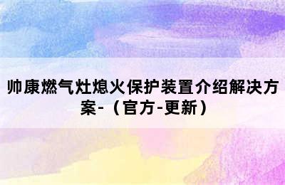 帅康燃气灶熄火保护装置介绍解决方案-（官方-更新）