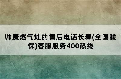 帅康燃气灶的售后电话长春(全国联保)客服服务400热线