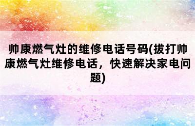 帅康燃气灶的维修电话号码(拔打帅康燃气灶维修电话，快速解决家电问题)