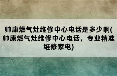 帅康燃气灶维修中心电话是多少啊(帅康燃气灶维修中心电话，专业精准维修家电)