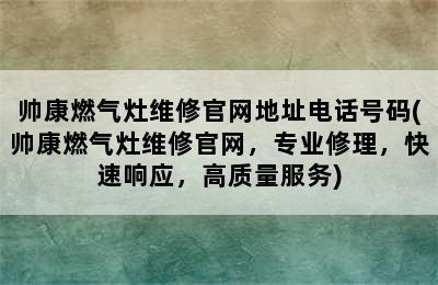 帅康燃气灶维修官网地址电话号码(帅康燃气灶维修官网，专业修理，快速响应，高质量服务)