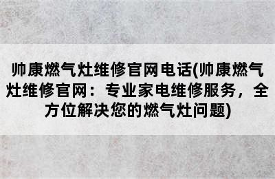 帅康燃气灶维修官网电话(帅康燃气灶维修官网：专业家电维修服务，全方位解决您的燃气灶问题)