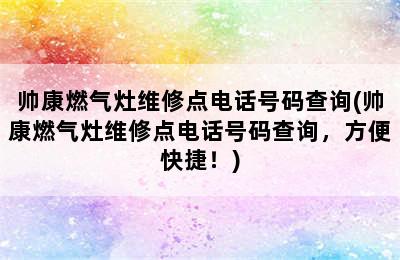 帅康燃气灶维修点电话号码查询(帅康燃气灶维修点电话号码查询，方便快捷！)